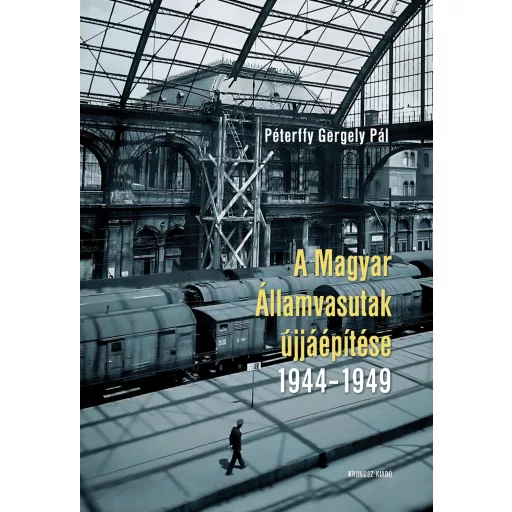 A Magyar Államvasutak újjáépítése 1944-1949 - Péterffy Gergely Pál