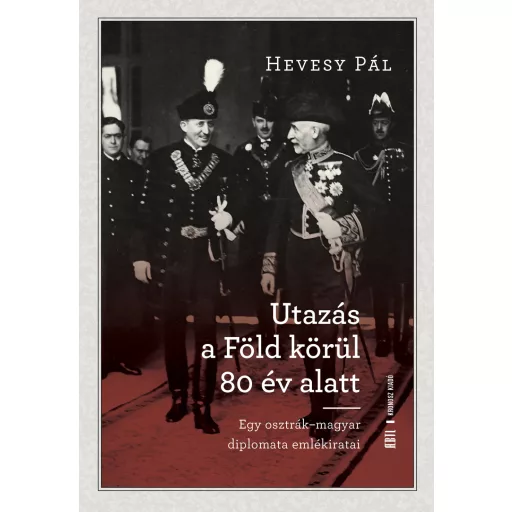 Utazás a Föld körül 80 év alatt - Hevesy Pál - Egy osztrák-magyar diplomata emlékiratai (Joó András szerk.)
