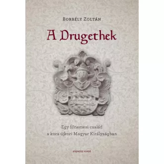   A Drugethek - Egy főnemesi család a kora újkori Magyar Királyságban - Borbély Zoltán