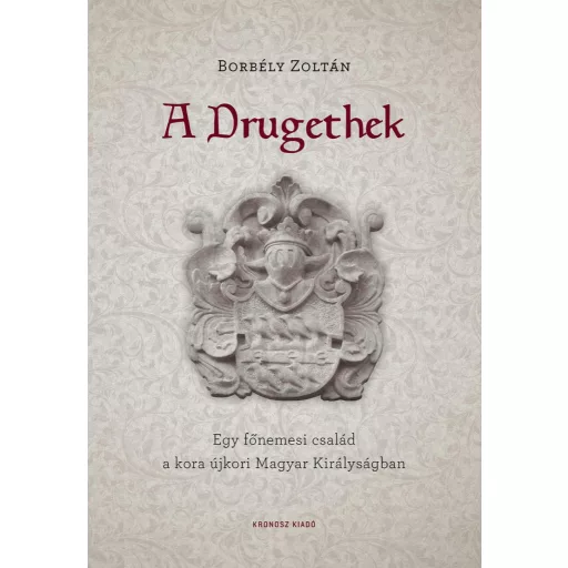 A Drugethek - Egy főnemesi család a kora újkori Magyar Királyságban - Borbély Zoltán