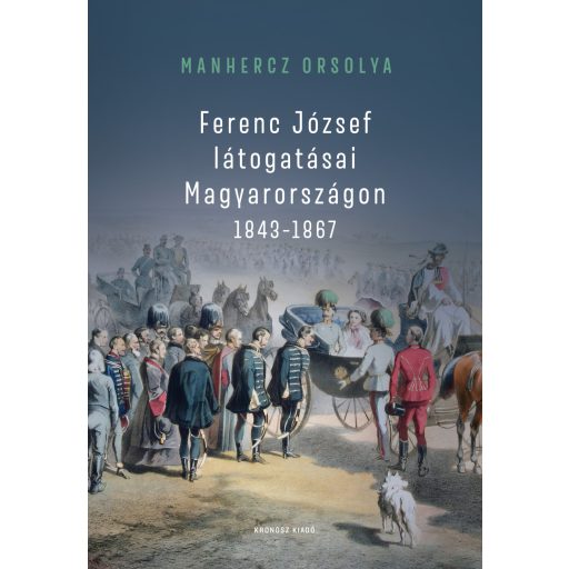 Ferenc József látogatásai Magyarországon 1843-1867 - Manhercz Orsolya