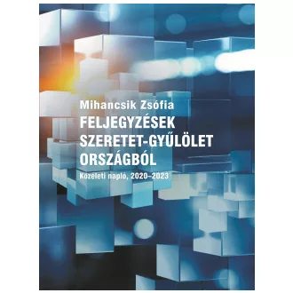   Feljegyzések szeretet-gyűlölet országból - Közéleti napló 2020-2023 - Mihancsik Zsófi