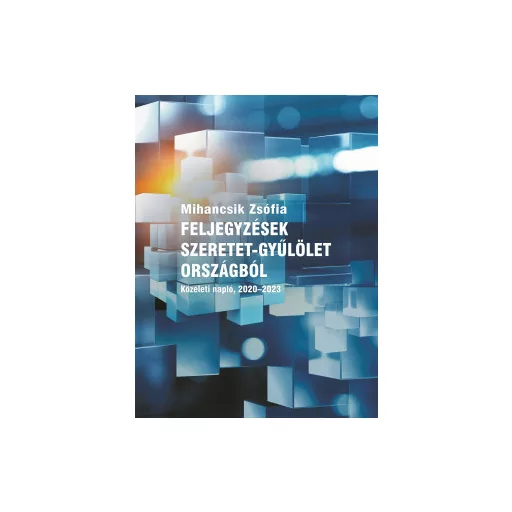 Feljegyzések szeretet-gyűlölet országból - Közéleti napló 2020-2023 - Mihancsik Zsófi