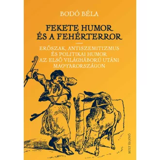   Fekete humor és fehérterror - Erőszak, antiszemitizmus és politikai humor az első világháború utáni Magyarországon - Bodó Béla