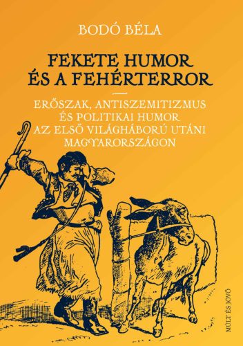Fekete humor és fehérterror - Erőszak, antiszemitizmus és politikai humor az első világháború utáni Magyarországon - Bodó Béla