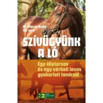   Szívügyünk a ló - Egy állatorvos és egy vérbeli lovas gyakorlati tanácsai - Dr. Mátray Árpád