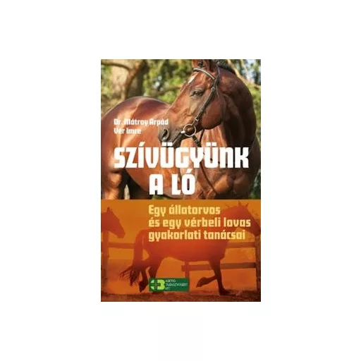 Szívügyünk a ló - Egy állatorvos és egy vérbeli lovas gyakorlati tanácsai - Dr. Mátray Árpád
