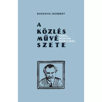   A közlés művészete - Tanulmányok Móriczról - Baranyai Norbert
