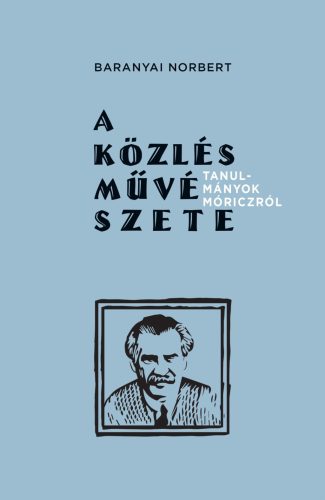 A közlés művészete - Tanulmányok Móriczról - Baranyai Norbert
