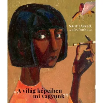   A világ képeiben mi vagyunk - Nagy László, a képzőművész