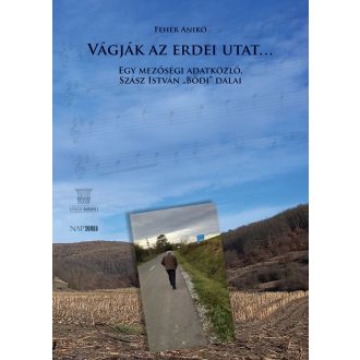   Vágják az erdei utat - Egy mezőségi adatközlő, Szász István "Bődi" dalai - Fehér Anikó