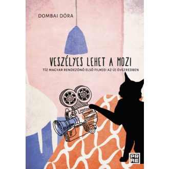   Veszélyes lehet a mozi - Tíz magyar rendezőnő első filmjei az új évezredben - Dombai Dóra