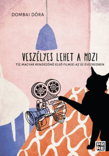 Veszélyes lehet a mozi - Tíz magyar rendezőnő első filmjei az új évezredben - Dombai Dóra