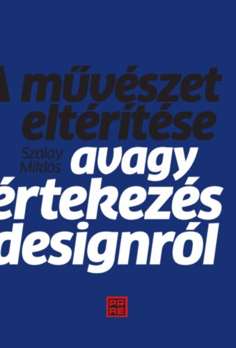 A művészet eltérítése - Avagy értekezés a designról - Szalay Miklós