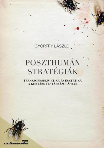 Poszthumán stratégiák - Transzgresszív etika és esztétika a kortárs testábrázolásban - Györffy László