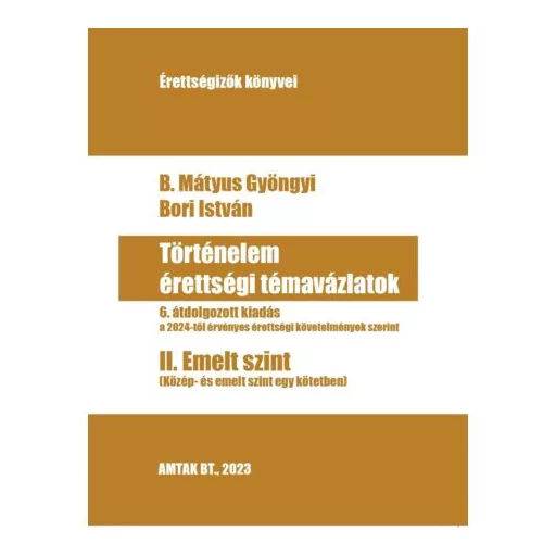 Történelem érettségi témavázlatok 2. Emelt szint - B. Mátyus Gyöngyi