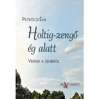   Holtig-zengő ég alatt - Versek a zenéről - Petrőczi Éva