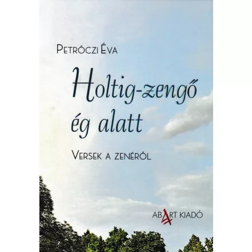 Holtig-zengő ég alatt - Versek a zenéről - Petrőczi Éva