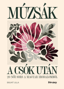 Múzsák a csók után - 20 női sors a magyar irodalomból - Bálint Lilla