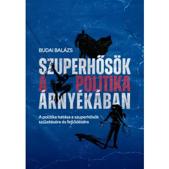   Szuperhősök a politika árnyékában - A politika hatása a szuperhősök születésére és fejlődésére - Budai Balázs