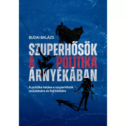 Szuperhősök a politika árnyékában - A politika hatása a szuperhősök születésére és fejlődésére - Budai Balázs