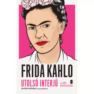   Frida Kahlo - Utolsó interjú és más beszélgetések - Hayden Herrera