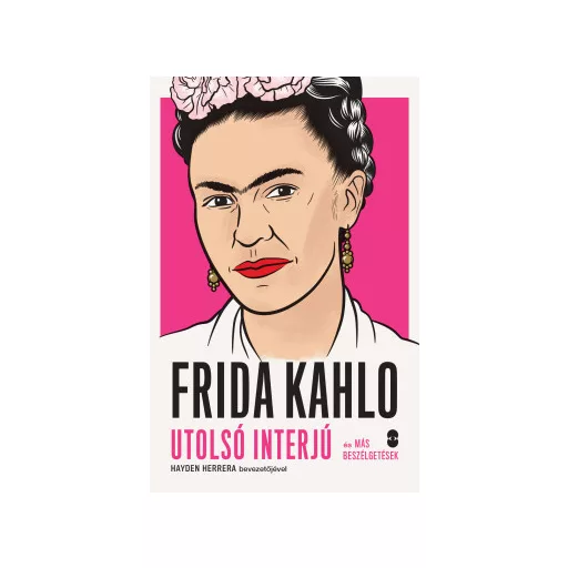 Frida Kahlo - Utolsó interjú és más beszélgetések - Hayden Herrera