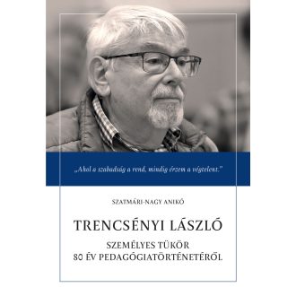   Trencsényi László - Személyes tükör 80 év pedagógiatörténetéről - Szatmári-Nagy Anikó