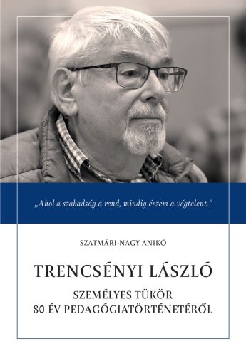 Trencsényi László - Személyes tükör 80 év pedagógiatörténetéről - Szatmári-Nagy Anikó