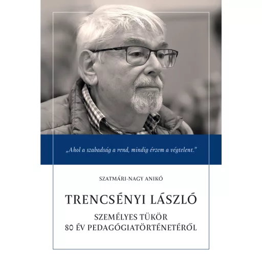 Trencsényi László - Személyes tükör 80 év pedagógiatörténetéről - Szatmári-Nagy Anikó