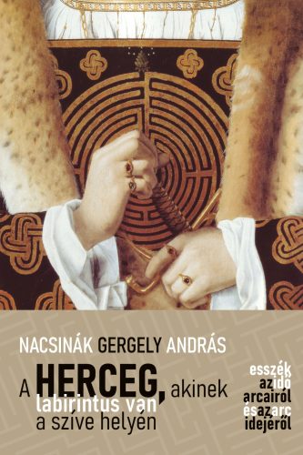 A herceg, akinek labirintus van a szíve helyén - Esszék az idő arcairól és az arc idejéről - Nacsinák Gergely András