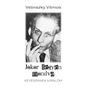   Jókor legyen mondva - Keveseknek ajánlom - Velinszky Vilmos