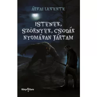   Istenek, szörnyek, csodák nyomában jártam - Árvai Levente