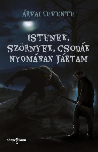 Istenek, szörnyek, csodák nyomában jártam - Árvai Levente