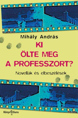 Ki ölte meg a professzort? - Novellák és elbeszélések - Mihály András