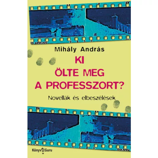 Ki ölte meg a professzort? - Novellák és elbeszélések - Mihály András