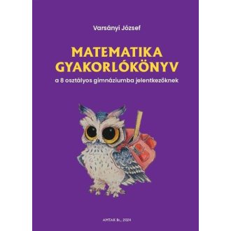   Matematika gyakorlókönyv a 8 osztályos gimnáziumba felvételizőknek - Varsányi József