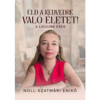   Éld a kedvedre való életet! - A legjobb éned - Noll-Szatmári Enikő