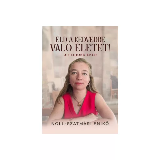 Éld a kedvedre való életet! - A legjobb éned - Noll-Szatmári Enikő