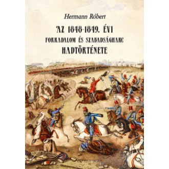  Az 1848-1849. évi forradalom és szabadságharc hadtörténete - Hermann Róbert