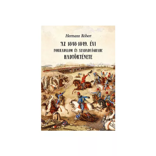 Az 1848-1849. évi forradalom és szabadságharc hadtörténete - Hermann Róbert
