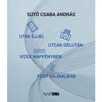   Utak éjjel, utcák délután, vizek napfényben, füst hajnalban - Sütő Csaba András