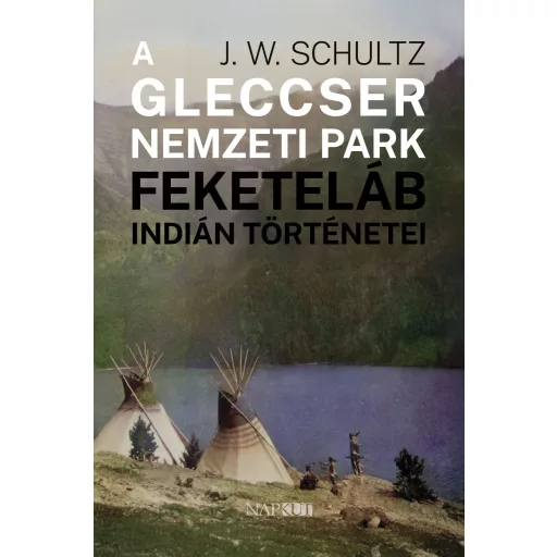 A Gleccser Nemzeti Park feketeláb indián történetei - J. W. Schultz