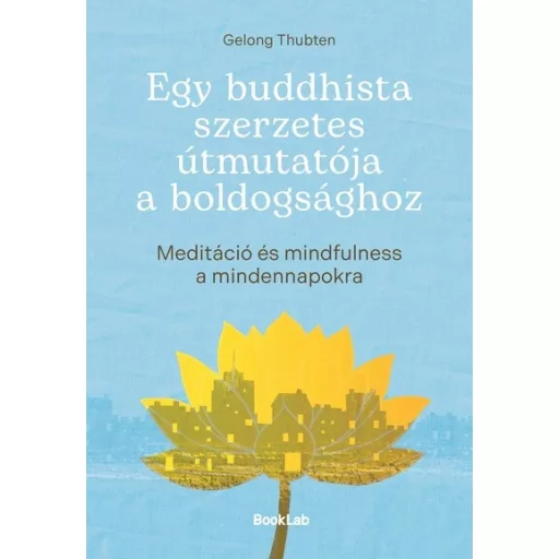 Egy buddhista szerzetes útmutatója a boldogsághoz - Gelong Thubten