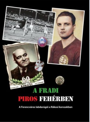 A FRADI PIROS FEHÉRBEN /A FERENCVÁROS LABDARÚGÓI A RÁKOSI KORSZAKBAN (Rózsaligeti László)