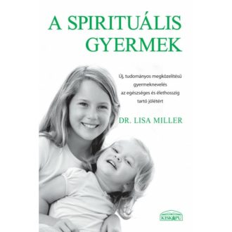 A spirituális gyermek - Dr. Lisa Miller - Új, tudományos megközelítésű gyermeknevelés