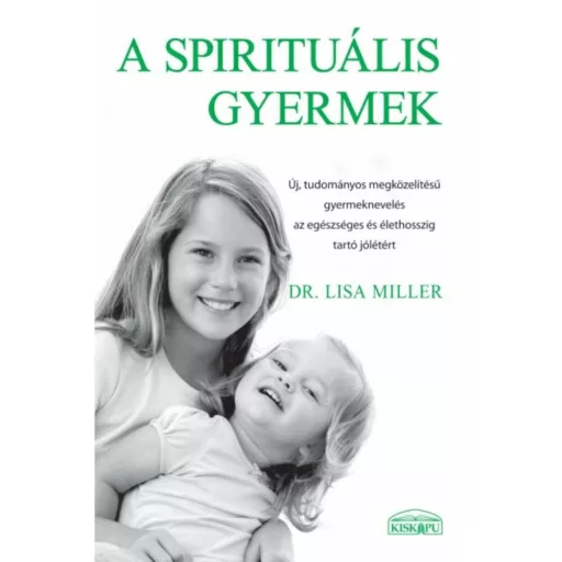 A spirituális gyermek - Dr. Lisa Miller - Új, tudományos megközelítésű gyermeknevelés