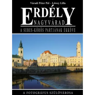   Erdély - Nagyvárad, a Sebes-Körös partjának ékköve - Váradi Péter Pál - Lőwey Lilla
