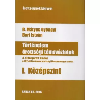 Történelem érettségi témavázlatok I. - Középszint (4. javított kiadás) (B. Mátyus Gyöngyi)