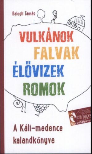 A Káli-medence kalandkönyve - Vulkánok, falvak, élővizek, romok - Balogh Tamás